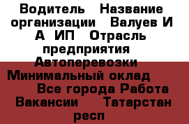 Водитель › Название организации ­ Валуев И.А, ИП › Отрасль предприятия ­ Автоперевозки › Минимальный оклад ­ 35 000 - Все города Работа » Вакансии   . Татарстан респ.